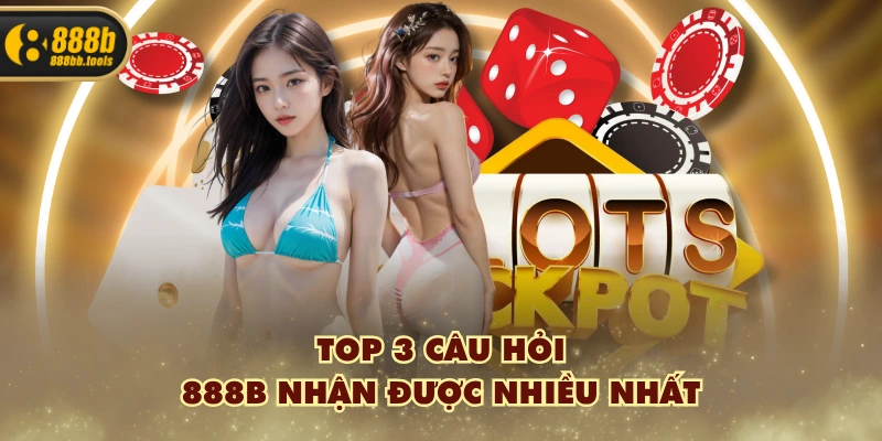Top 3 câu hỏi 888B nhận được nhiều nhất